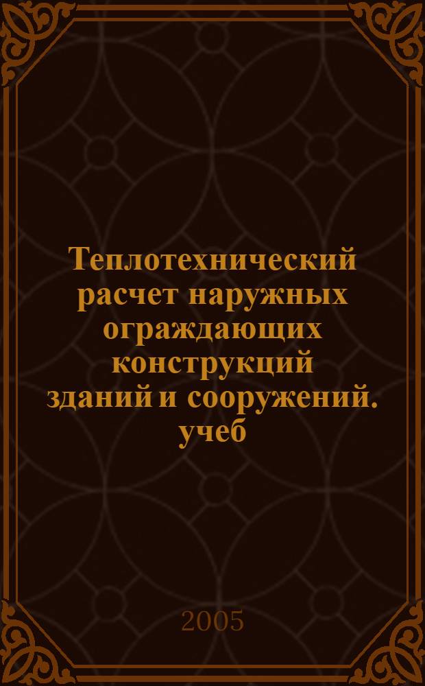 Теплотехнический расчет наружных ограждающих конструкций зданий и сооружений. учеб.-метод. пособие к выполнению курсовой работы...