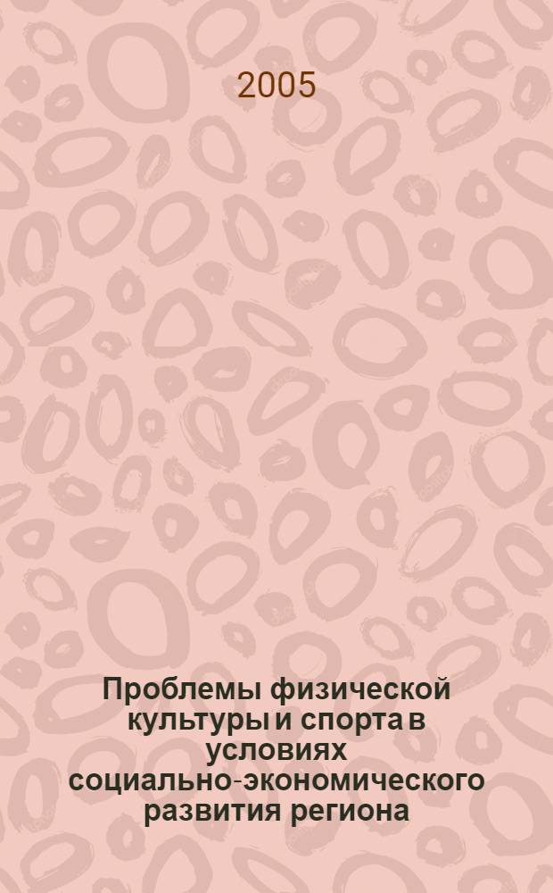 Проблемы физической культуры и спорта в условиях социально-экономического развития региона : материалы Всероссийской научно-практической конференции (21-23 октября 2004 г.)