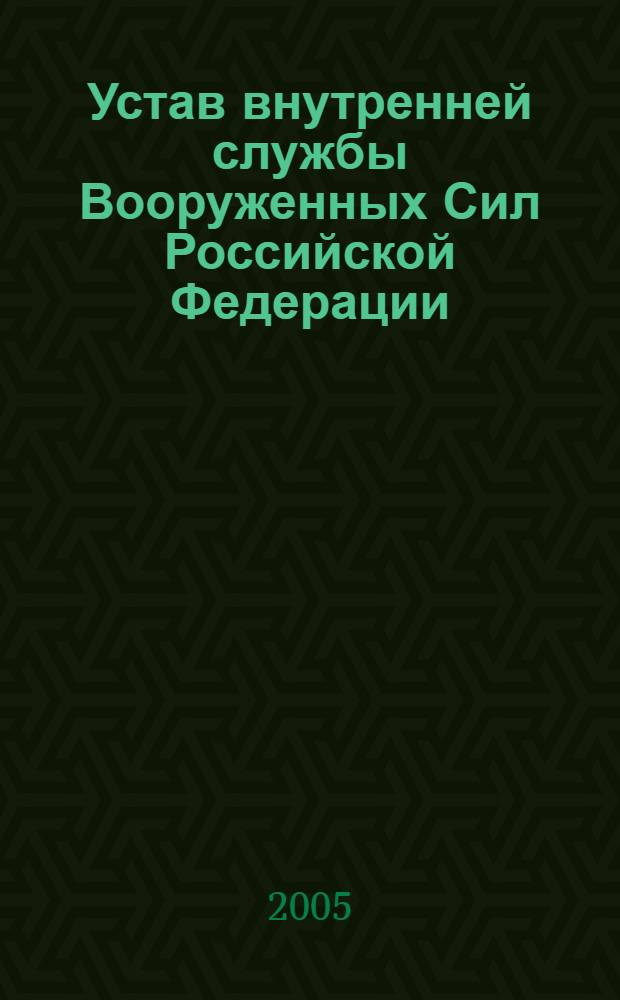 Устав внутренней службы Вооруженных Сил Российской Федерации : утв. Указом Президента РФ от 14 дек. 1993 г. N 2140