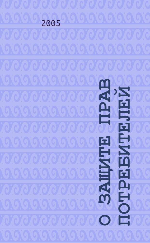 О защите прав потребителей : закон Рос. Федерации : по состоянию на 15 сент. 2005 г