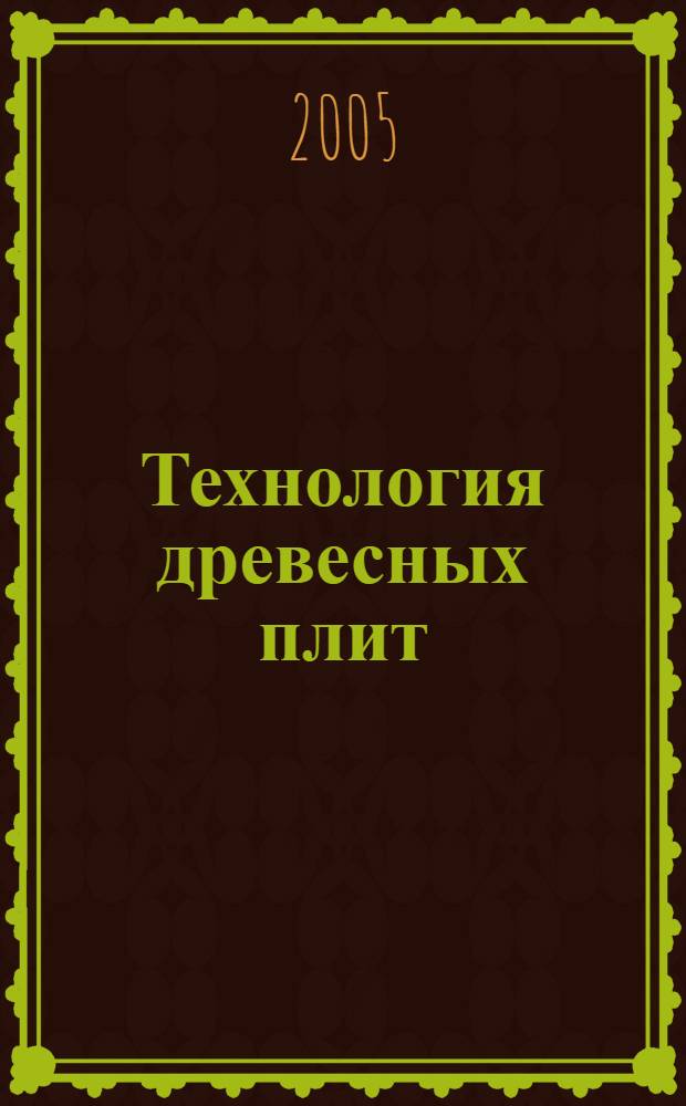 Технология древесных плит: прогрессивные решения : учеб. пособие для студентов вузов, обучающихся по специальностям 240406 "Технология хим. переработки древесины" и 250303 "Технология деревообработки"
