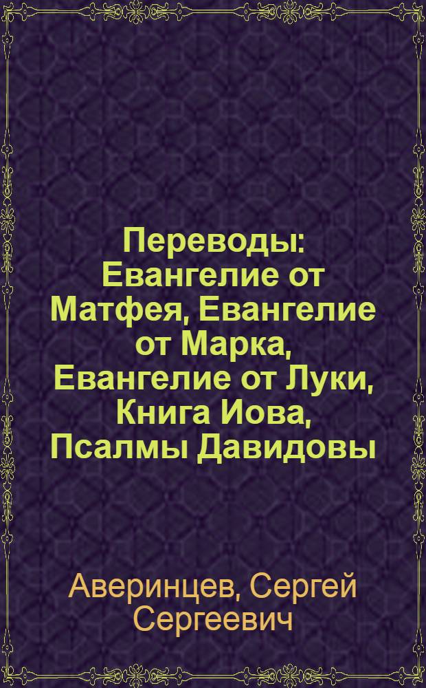 Переводы : Евангелие от Матфея, Евангелие от Марка, Евангелие от Луки, Книга Иова, Псалмы Давидовы : с древнегреческого и древнееврейского