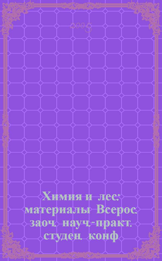 Химия и лес : материалы Всерос. заоч. науч.-практ. студен. конф