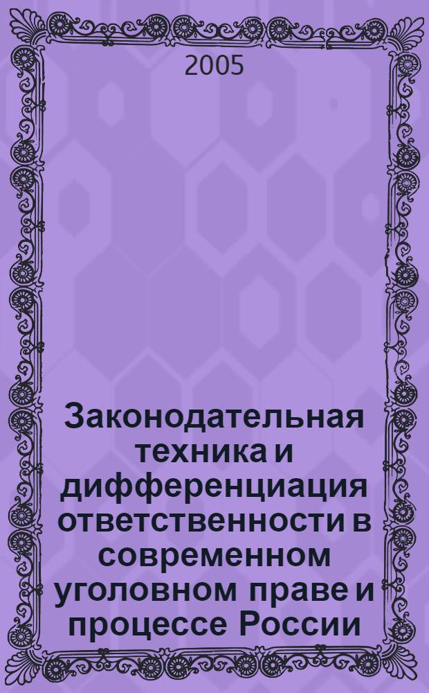 Законодательная техника и дифференциация ответственности в современном уголовном праве и процессе России : сб. науч. ст