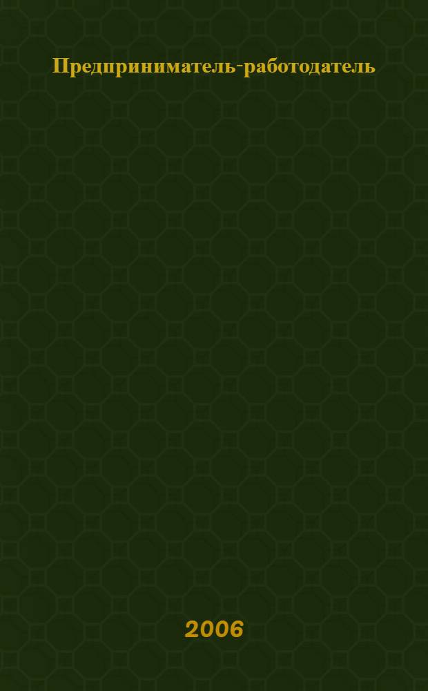 Предприниматель-работодатель : правовое регулирование, налоги, документы