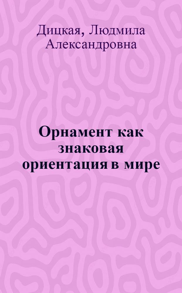 Орнамент как знаковая ориентация в мире : учебное пособие для студентов вузов, обучающихся по специальности 052400 "Дизайн"