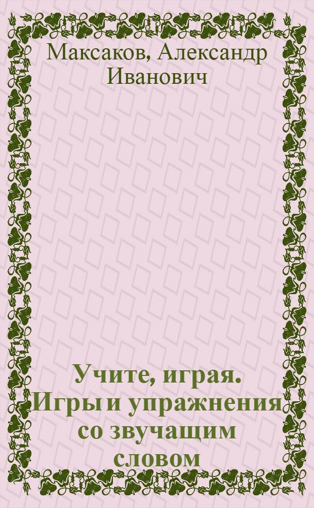 Учите, играя. Игры и упражнения со звучащим словом : пособие для педагогов дошкол. учреждений