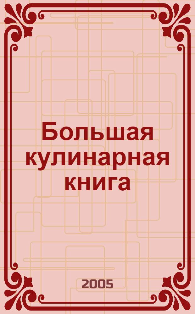 Большая кулинарная книга : полнейшее собрание рецептов. Как готовить, сохраняя в пище все полезное
