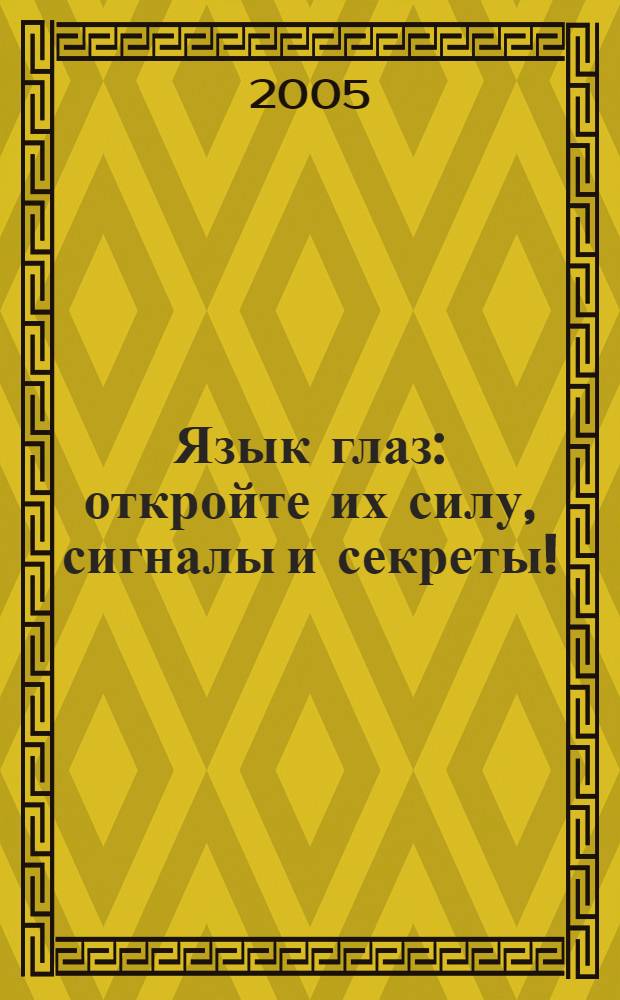 Язык глаз : откройте их силу, сигналы и секреты! : как использовать сигналы глаз, чтобы улучшить свою жизнь, любовь и работу