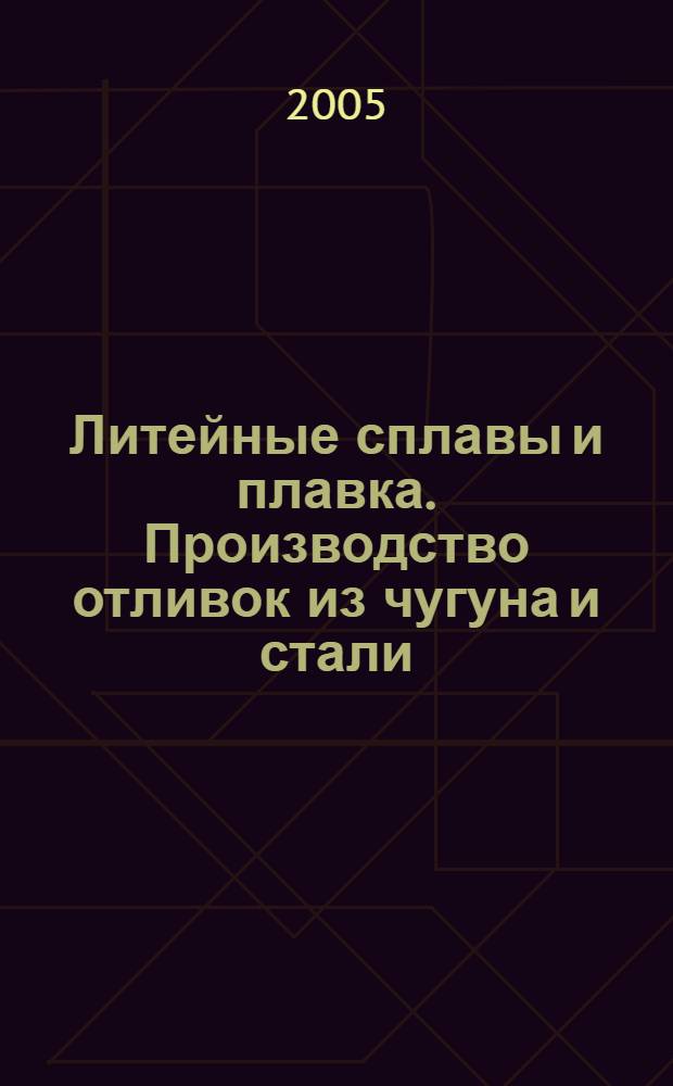 Литейные сплавы и плавка. Производство отливок из чугуна и стали : учеб. пособие для студентов вузов, обучающихся по специальности "Машины и технология литейн. пр-ва" направления "Машиностроит. технологиии и оборудование"