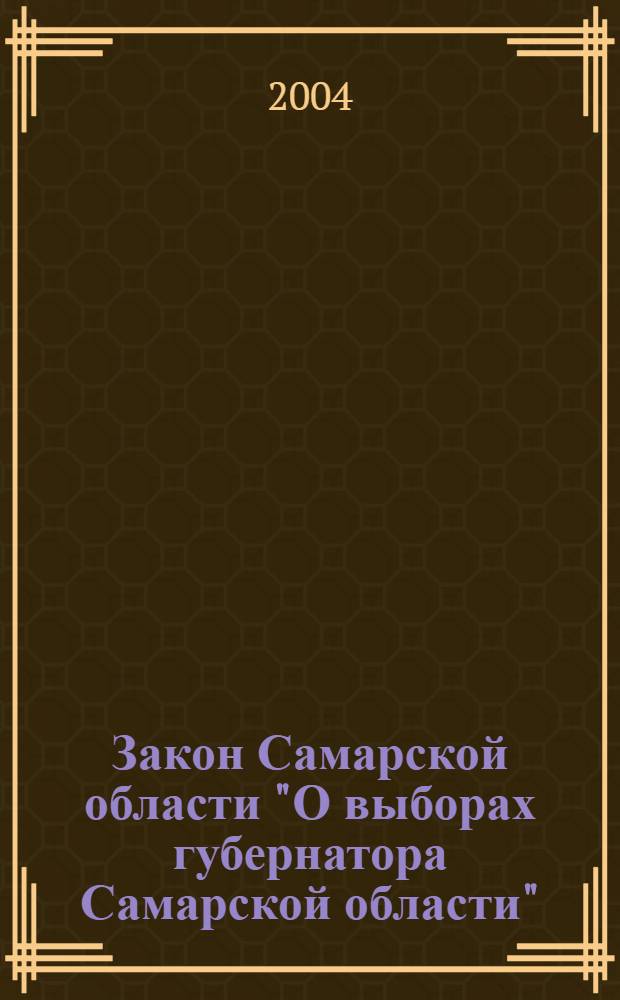 Закон Самарской области "О выборах губернатора Самарской области" : принят Самарской Губернской Думой 23 декабря 2003 года