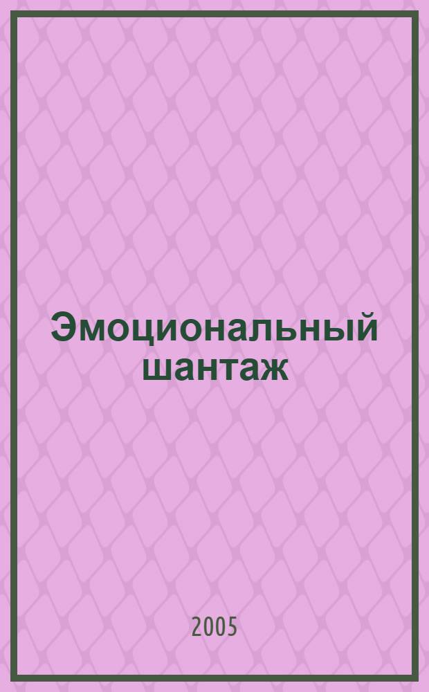 Эмоциональный шантаж : не уступайте эмоцион. шантажистам! Не позволяйте использовать любовь как оружие против вас!