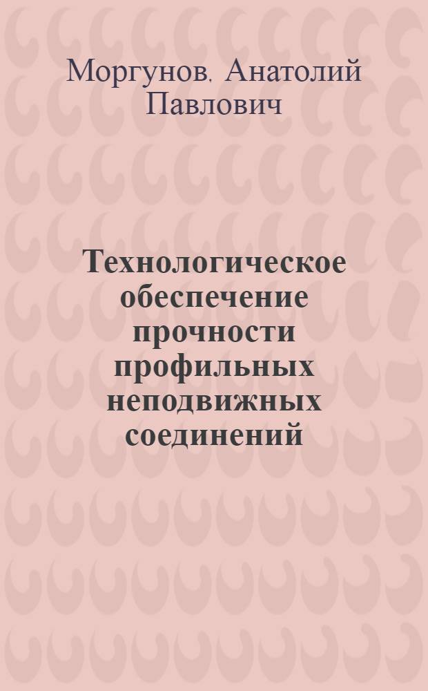Технологическое обеспечение прочности профильных неподвижных соединений : монография