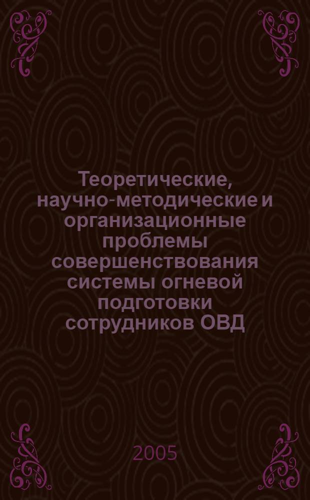 Теоретические, научно-методические и организационные проблемы совершенствования системы огневой подготовки сотрудников ОВД : монография