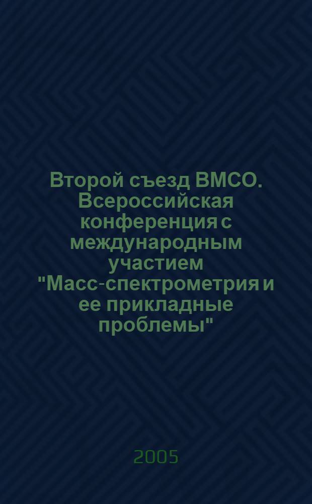 Второй съезд ВМСО. Всероссийская конференция с международным участием "Масс-спектрометрия и ее прикладные проблемы", 12-16 сентября 2005 года г. Москва