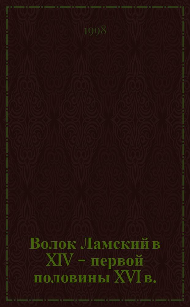 Волок Ламский в XIV - первой половины XVI в. : структуры землевладения и формирование военно-служилой корпорации (акты Московской Руси: микрорегиональные исследования. Т. 1)