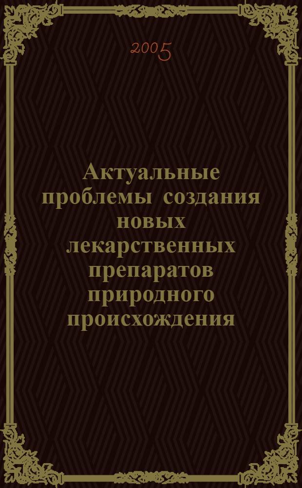 Актуальные проблемы создания новых лекарственных препаратов природного происхождения = Actual problems of creation of new medicinal preparations of natural origin : материалы съезда и конференции