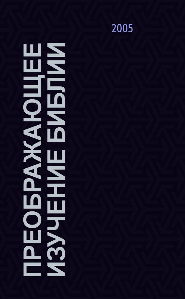 Преображающее изучение Библии : вам откроется в Слове Божьем то, на что вы раньше не обращали внимания