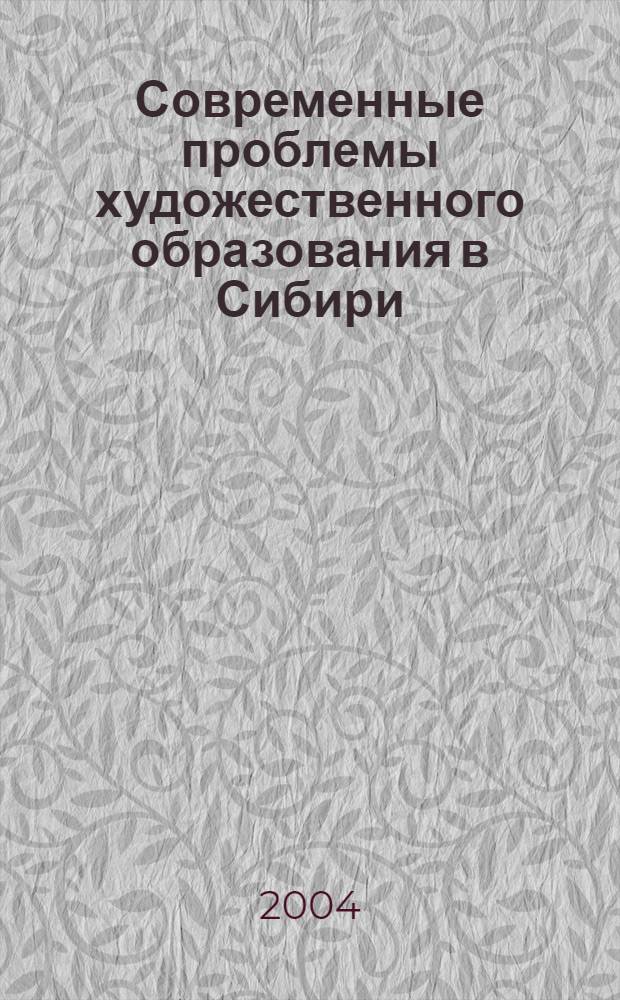 Современные проблемы художественного образования в Сибири : материалы регион. науч.-практ. конф., Новосибирск, 23-24 апр. 2004 г