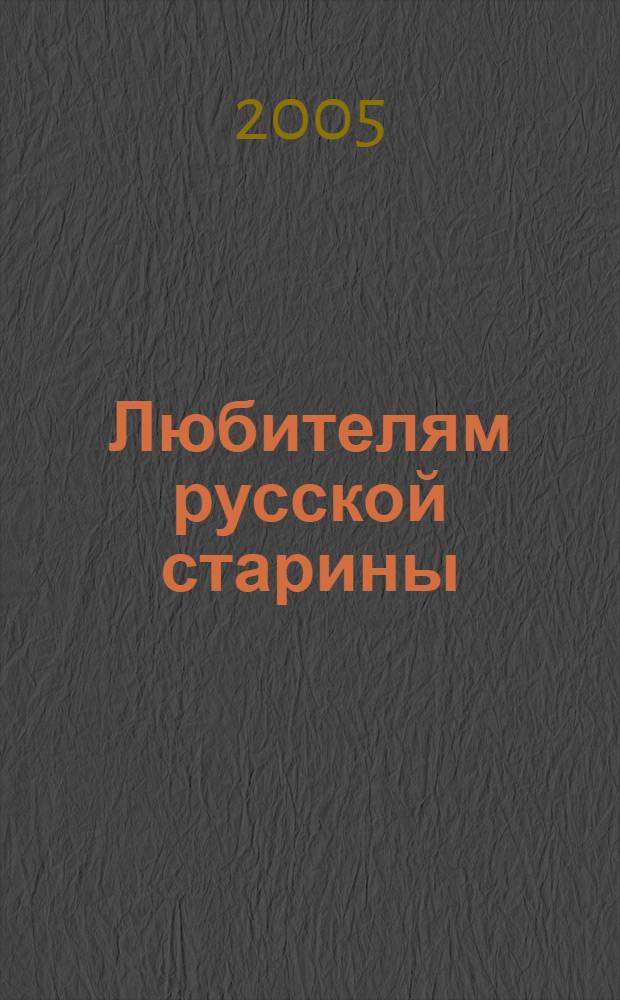 Любителям русской старины : великий меценат России Петр Иванович Щукин : выставка в Государственном историческом музее 31.08.2005 - 28.11.2005 : к 100-летию передачи в дар Российскому Историческому музею собрания "Российских древностей" П. И. Щукина