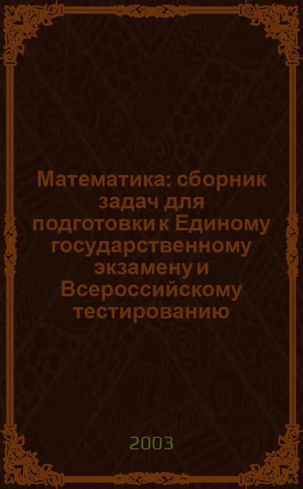 Математика : сборник задач для подготовки к Единому государственному экзамену и Всероссийскому тестированию