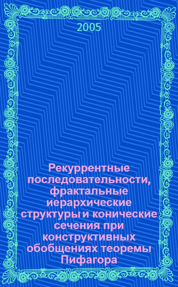 Рекуррентные последовательности, фрактальные иерархические структуры и конические сечения при конструктивных обобщениях теоремы Пифагора