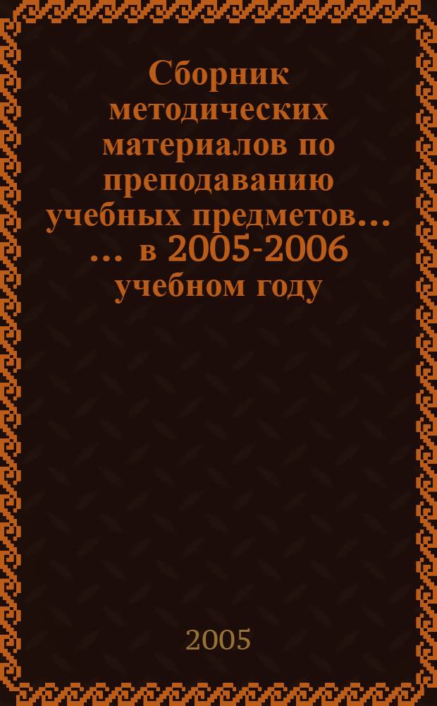 Сборник методических материалов по преподаванию учебных предметов ... ... в 2005-2006 учебном году