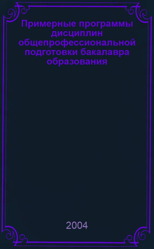 Примерные программы дисциплин общепрофессиональной подготовки бакалавра образования (для всех направлений педагогического образования кроме направления "Педагогика")