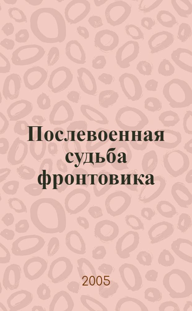 Послевоенная судьба фронтовика : записки офицера гражданской обороны, рассказ о тех, с кем рядом служил Отечеству