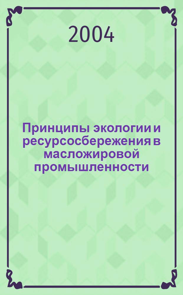 Принципы экологии и ресурсосбережения в масложировой промышленности : учебное пособие