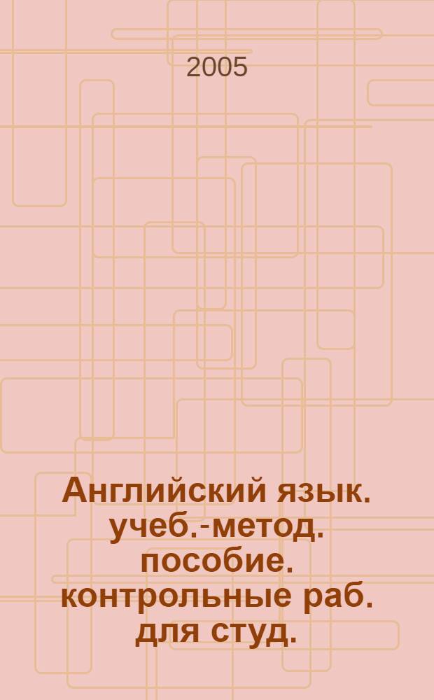 Английский язык. учеб.-метод. пособие. контрольные раб. для студ.