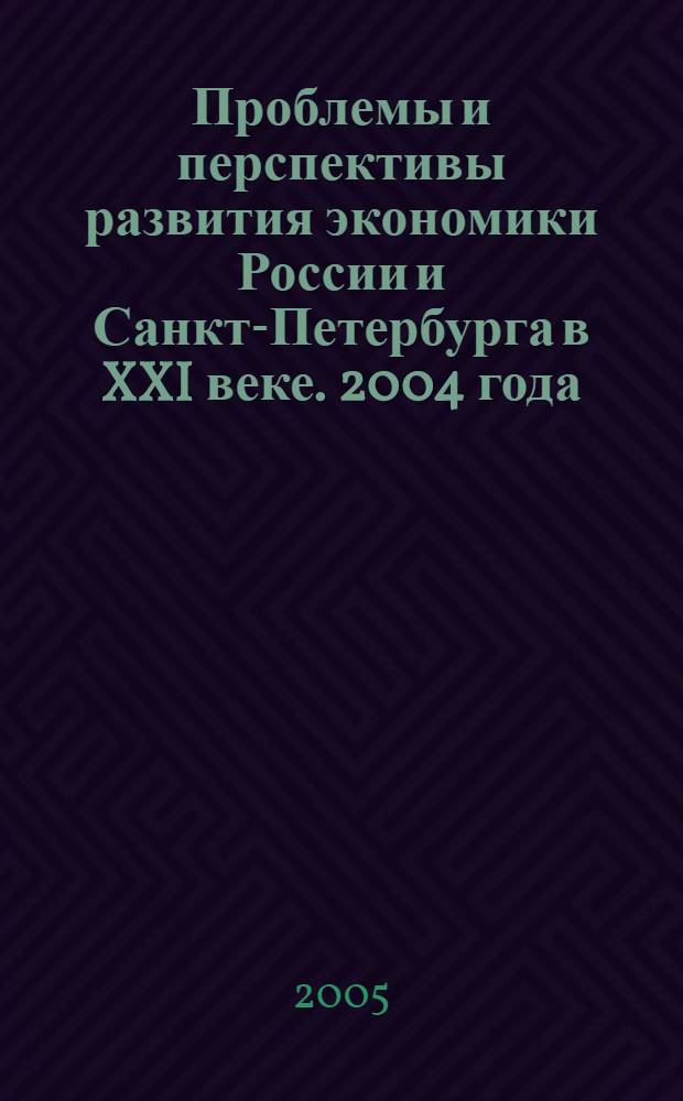 Проблемы и перспективы развития экономики России и Санкт-Петербурга в XXI веке. 2004 года : Март - апрель 2005 года