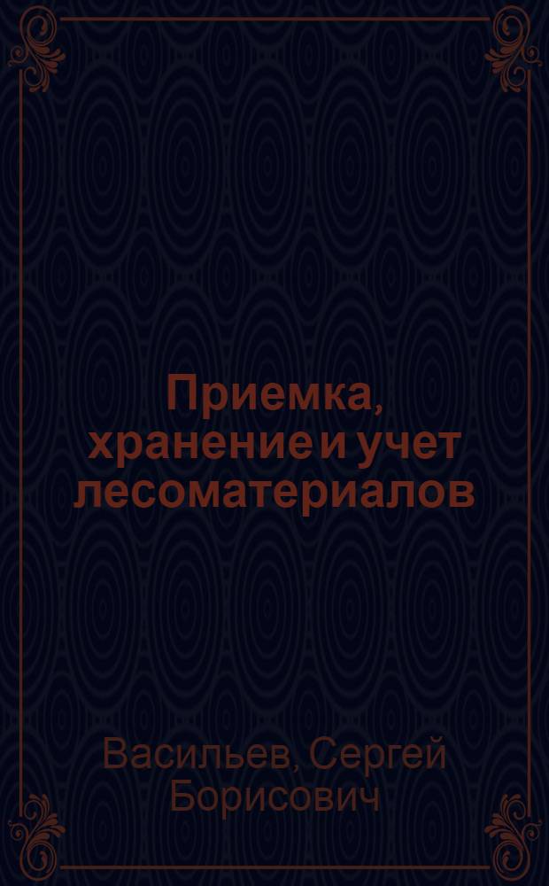 Приемка, хранение и учет лесоматериалов : учебное пособие для студентов вузов специальностей 2611 "Лесоинженерное дело", 2612 "Технология деревообработки", 1704 "Машины и механизмы лесной промышленности и лесного хозяйства"