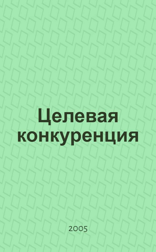 Целевая конкуренция : новые рынки. Конкурент. разведка. Битва за будущее