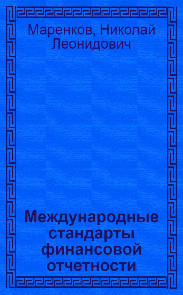 Международные стандарты финансовой отчетности : учеб. пособие : для специалистов в обл. бух. учета и отчетности, студентов и аспирантов экон. спец. вузов