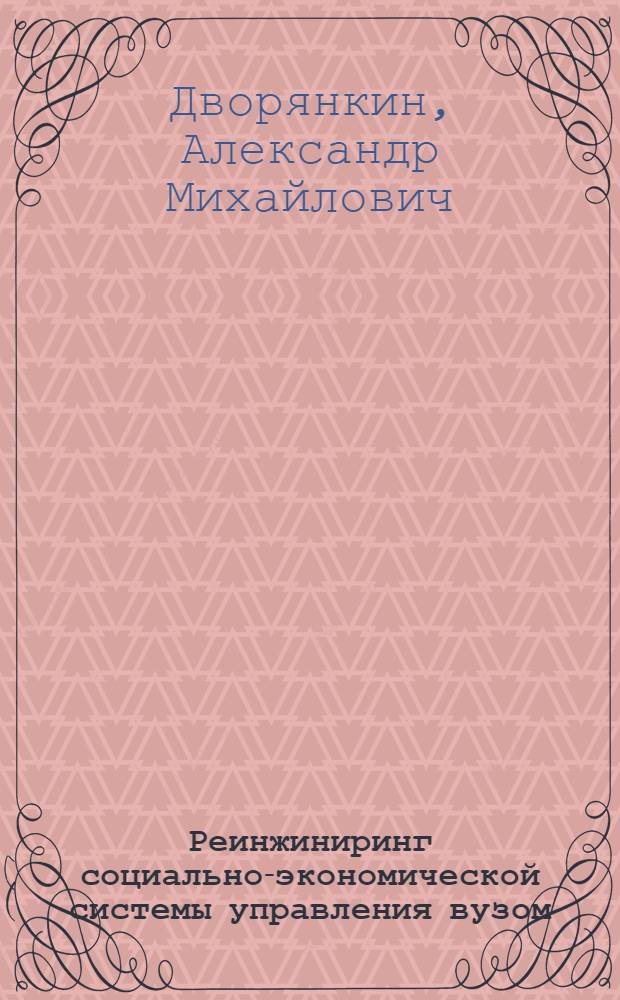 Реинжиниринг социально-экономической системы управления вузом (на основе ИКТ) : монография