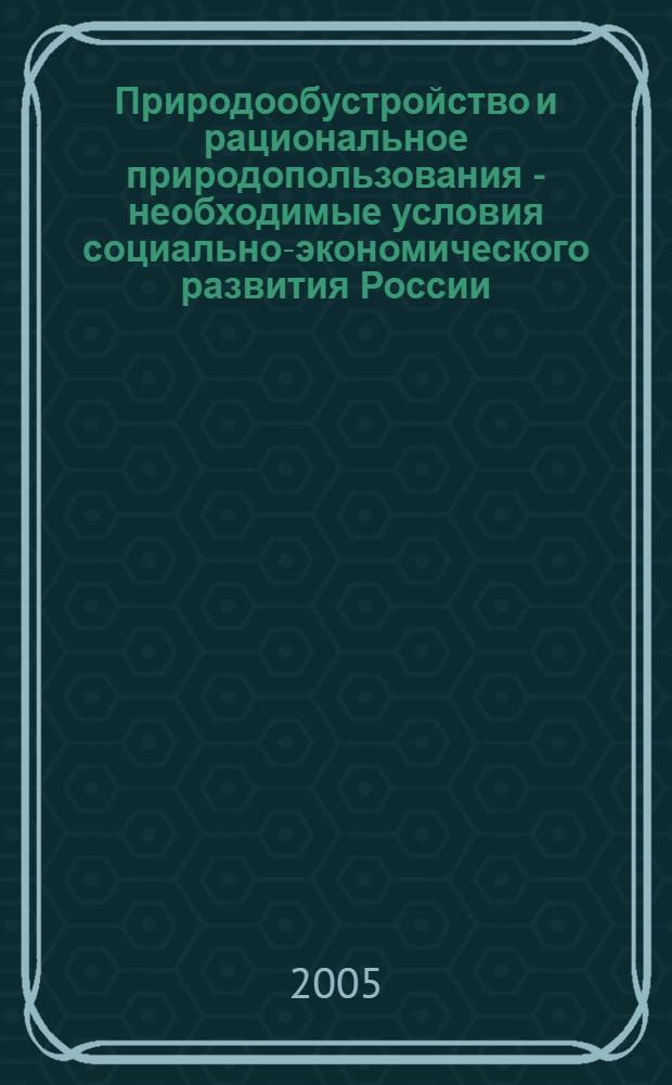 Природообустройство и рациональное природопользования - необходимые условия социально-экономического развития России : сборник научных трудов