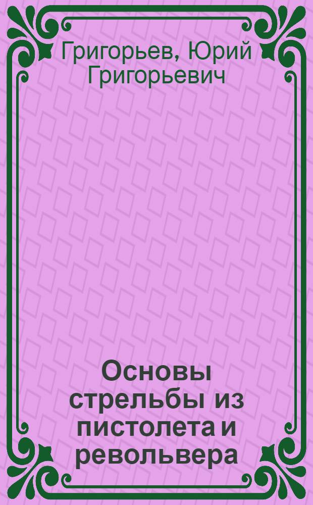 Основы стрельбы из пистолета и револьвера : учебное пособие