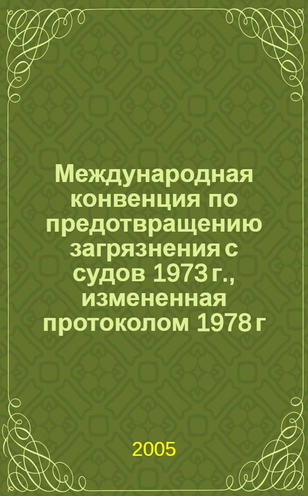 Международная конвенция по предотвращению загрязнения с судов 1973 г., измененная протоколом 1978 г. к ней, с поправками (Консолидированный текст 2004 г.) = International convention for prevention of pollution from ships, 1973, as modified by protocol of 1978 relating thereto, as ammended (Consolidated text 2004) : МАРПОЛ 73/78 : MARPOL 73/78