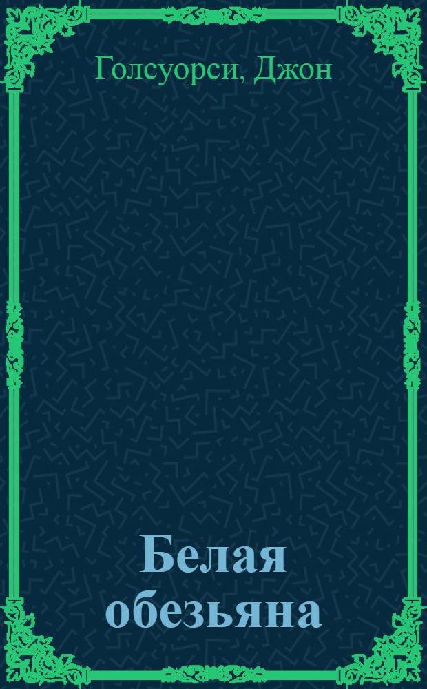Белая обезьяна; Серебряная ложка: романы: перевод с английского / Д. Голсуорси