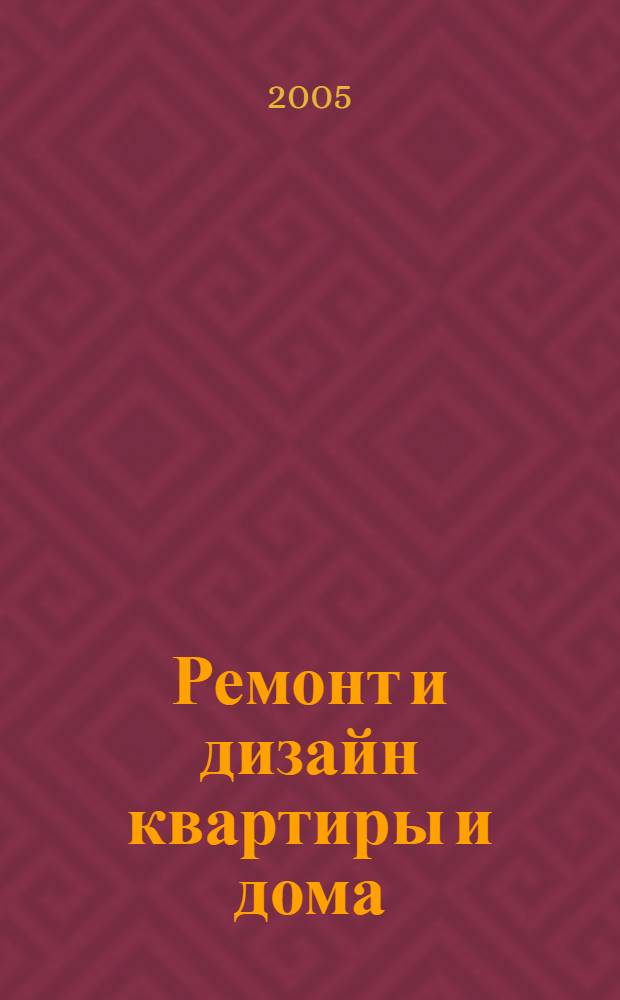 Ремонт и дизайн квартиры и дома : проекты, материалы, интерьер, отделка