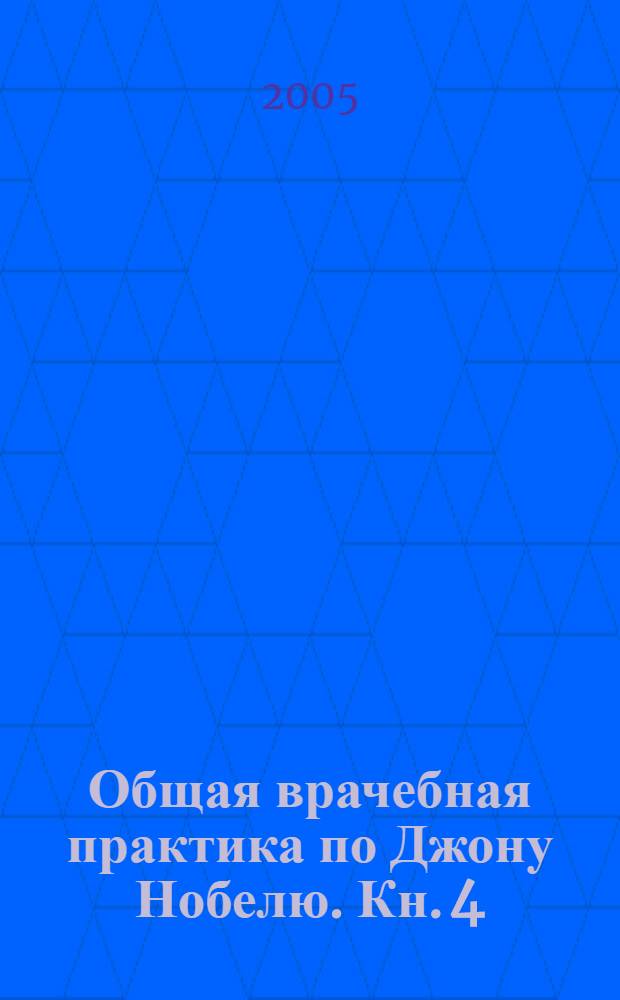 Общая врачебная практика по Джону Нобелю. Кн. 4 : Болезни почек ; Болезни мочевых путей и половых органов ; Нервные болезни ; Болезни глаз ; Болезни уха, горла, носа