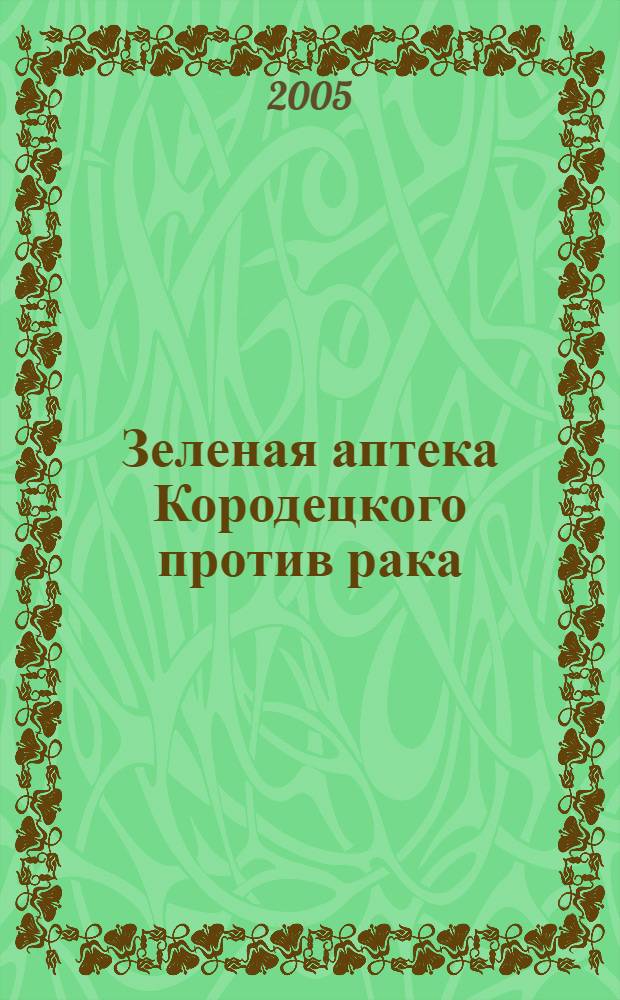 Зеленая аптека Кородецкого против рака : золотой ус, индийский лук, алоэ, болиголов, мухомор