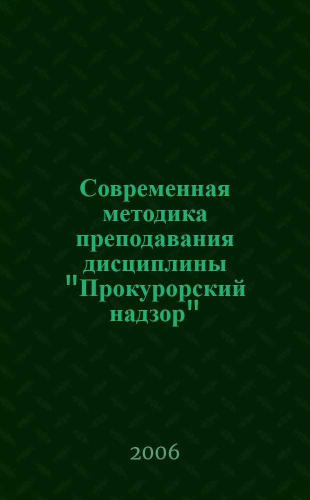 Современная методика преподавания дисциплины "Прокурорский надзор" : учебное пособие для студентов высших учебных заведений, обучающихся по направлению и специальности "Юриспруденция"