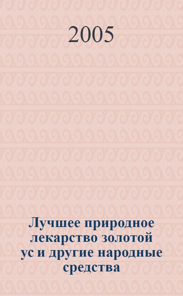 Лучшее природное лекарство золотой ус и другие народные средства : первая помощь