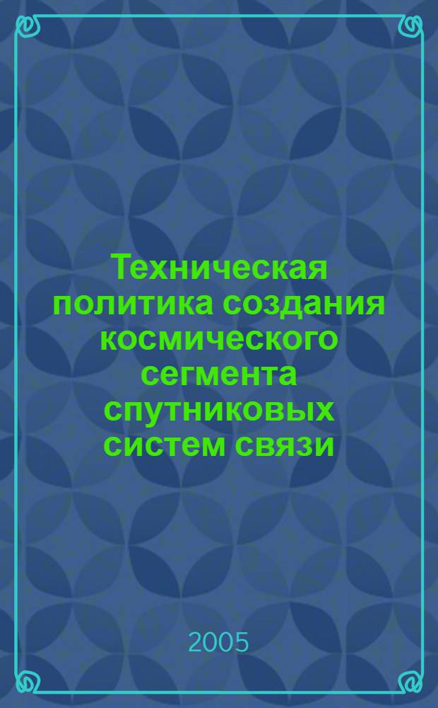 Техническая политика создания космического сегмента спутниковых систем связи : учебное пособие