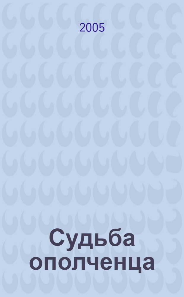 Судьба ополченца : ополченец, окруженец, пленный и, наконец, партизан