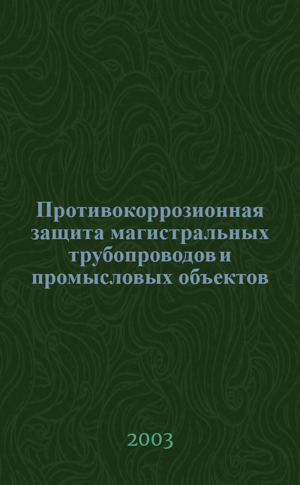 Противокоррозионная защита магистральных трубопроводов и промысловых объектов : учеб. пособие