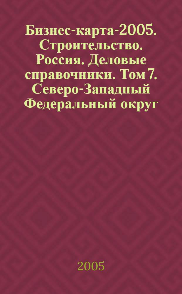 Бизнес-карта-2005. Строительство. Россия. [Деловые справочники]. Том 7. Северо-Западный Федеральный округ: Архангельская область, Вологодская область, Калининградская область, Ленинградская область, Мурманская область, Новгородская область, Псковская область, Республика Карелия, Республика Коми, г. Санкт-Петербург