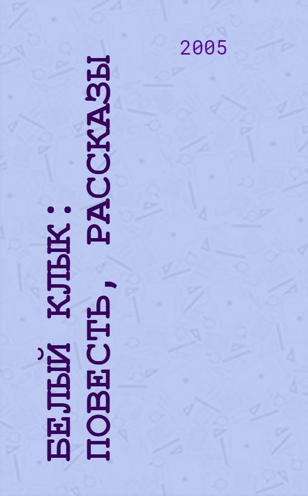 Белый Клык : повесть, рассказы : пер. с англ. : для ст. шк. возраста